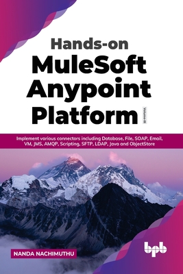 Hands-on MuleSoft Anypoint Platform Volume 3: Implement various connectors including Database, File, SOAP, Email, VM, JMS, AMQP, Scripting, SFTP, LDAP, Java and ObjectStore - Nachimuthu, Nanda