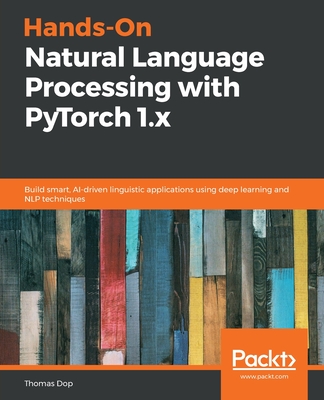 Hands-On Natural Language Processing with PyTorch 1.x: Build smart, AI-driven linguistic applications using deep learning and NLP techniques - Dop, Thomas