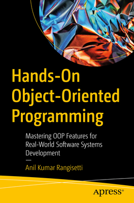 Hands-On Object-Oriented Programming: Mastering OOP Features for Real-World Software Systems Development - Rangisetti, Anil Kumar