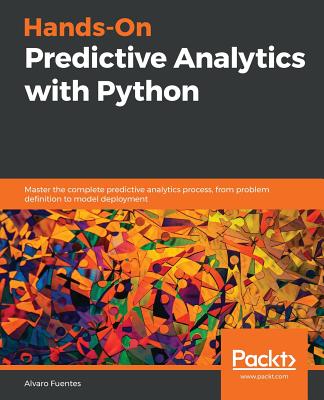 Hands-On Predictive Analytics with Python: Master the complete predictive analytics process, from problem definition to model deployment - 