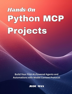 Hands On Python MCP Projects: Build Your First AI Powered Agents and Automations with Model Context Protocol - Max, Jude