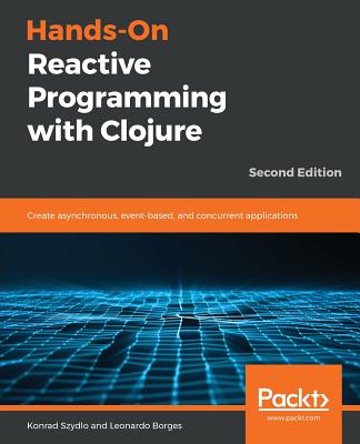 Hands-On Reactive Programming with Clojure: Create asynchronous, event-based, and concurrent applications - Borges, Leonardo