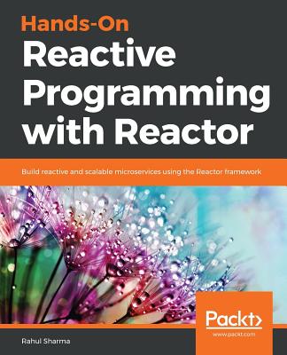 Hands-On Reactive Programming with Reactor: Build reactive and scalable microservices using the Reactor framework - Sharma, Rahul