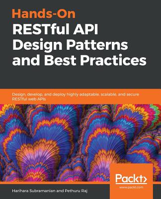 Hands-On RESTful API Design Patterns and Best Practices: Design, develop, and deploy highly adaptable, scalable, and secure RESTful web APIs - J, Harihara Subramanian, and Murali, Anupama, and Raj, Pethuru