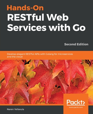 Hands-On RESTful Web Services with Go: Develop elegant RESTful APIs with Golang for microservices and the cloud - Yellavula, Naren