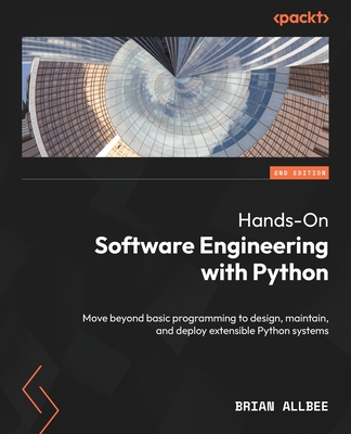 Hands-On Software Engineering with Python: Move beyond basic programming to design, maintain, and deploy extensible Python systems - Allbee, Brian