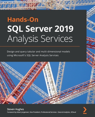 Hands-On SQL Server 2019 Analysis Services: Design and query tabular and multi-dimensional models using Microsoft's SQL Server Analysis Services - Hughes, Steven