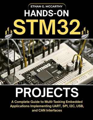 Hands-On Stm32 Projects: A Complete Guide to Multi-Tasking Embedded Applications Implementing UART, SPI, I2C, USB, and CAN Interfaces - McCarthy, Ethan G
