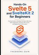 Hands-On Svelte 5 and SvelteKit 2 for Beginners: Practical Guide to Building Full-Stack Web Apps with Components, Routing, APIs, Forms, and Deployment from Scratch