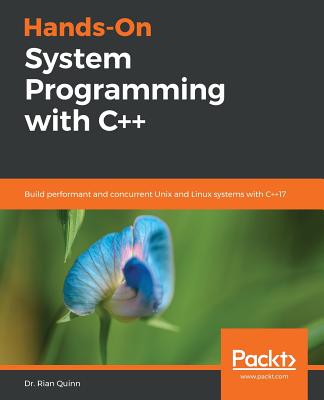 Hands-On System Programming with C++: Build performant and concurrent Unix and Linux systems with C++17 - Quinn, Dr. Rian