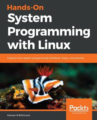Hands-On System Programming with Linux: Explore Linux system programming interfaces, theory, and practice - Billimoria, Kaiwan N., and Aivazian, Tigran