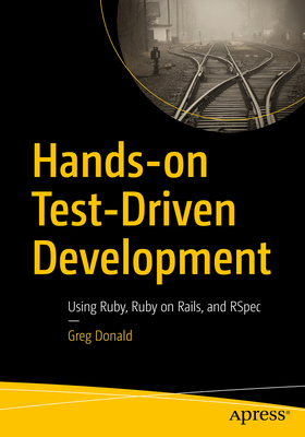 Hands-on Test-Driven Development: Using Ruby, Ruby on Rails, and RSpec - Donald, Greg