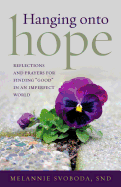 Hanging Onto Hope: Reflections and Prayers for Finding "Good" in an Imperfect World