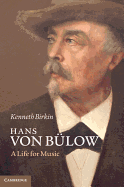 Hans Von Bulow: A Life for Music