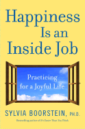 Happiness Is an Inside Job: Practicing for a Joyful Life