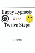 Happy Hypnosis & the 12 Steps: An Easier, Softer Way for All 12 Step Programs