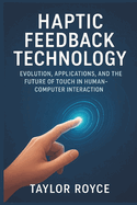 Haptic Feedback Technology: Evolution, Applications, and the Future of Touch in Human-Computer Interaction