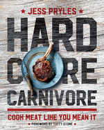 Hardcore Carnivore: Cook Meat Like You Mean it