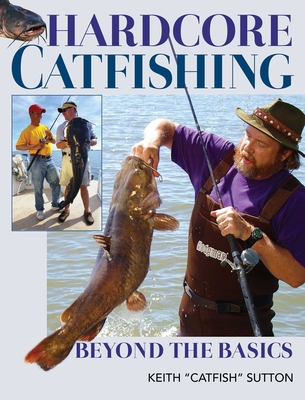 Hardcore Catfishing: Beyond the Basics - Sutton, Keith