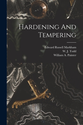 Hardening And Tempering - Markham, Edward Russell, and W J Todd (Creator), and William a Painter (Creator)