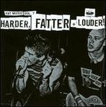Harder, Fatter + Louder!