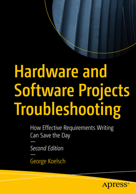 Hardware and Software Projects Troubleshooting: How Effective Requirements Writing Can Save the Day - Koelsch, George