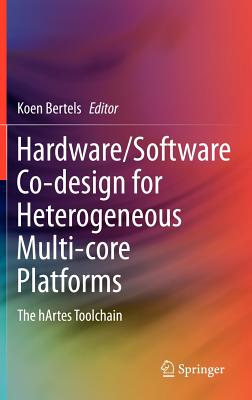 Hardware/Software Co-design for Heterogeneous Multi-core Platforms: The hArtes Toolchain - Bertels, Koen (Editor)