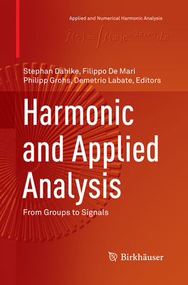 Harmonic and Applied Analysis: From Groups to Signals - Dahlke, Stephan (Editor), and De Mari, Filippo (Editor), and Grohs, Philipp (Editor)