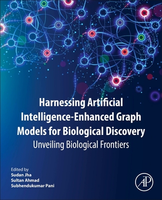 Harnessing Artificial Intelligence-Enhanced Graph Models for Biological Discovery: Unveiling Biological Frontiers - Jha, Sudan, PhD (Editor), and Ahmad, Sultan, PhD (Editor), and Pani, Subhendukumar (Editor)