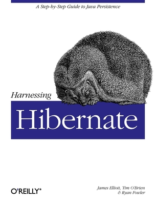 Harnessing Hibernate: Step-By-Step Guide to Java Persistence - Elliott, James, and O'Brien, Timothy M, and Fowler, Ryan