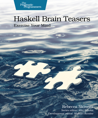 Haskell Brain Teasers: Exercise Your Mind - Skinner, Rebecca, and Swaine, Michael (Editor), and Tebeka, Miki (Editor)