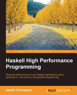 Haskell High Performance Programming: Write Haskell programs that are robust and fast enough to stand up to the needs of today