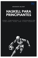 Haskell para principiantes: C?mo comprender la programaci?n funcional pura con tipos fuertes