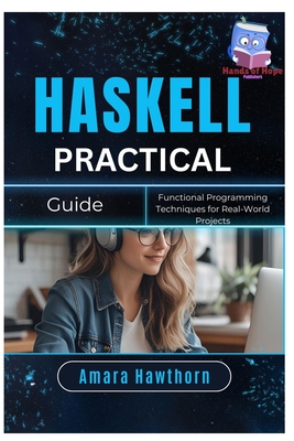 Haskell Practical Guide: Functional Programming Techniques for Real-World Projects - Hawthorn, Amara