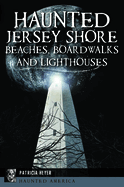 Haunted Jersey Shore Beaches, Boardwalks and Lighthouses