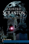 Haunted Scranton: After Dark in the Electric City
