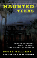 Haunted Texas: Famous Phantoms, Sinister Sites, and Lingering Legends