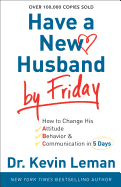 Have a New Husband by Friday: How to Change His Attitude, Behavior & Communication in 5 Days
