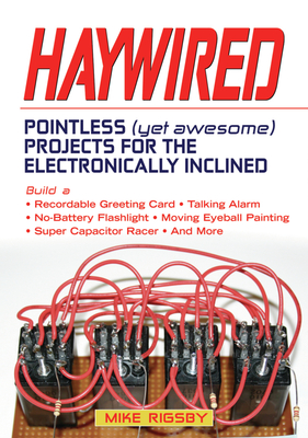Haywired: Pointless (Yet Awesome) Projects for the Electronically Inclined - Rigsby, Mike