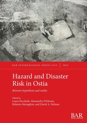 Hazard and Disaster Risk in Ostia: Between hypothesis and reality - Pecchioli, Laura (Editor), and D'Alessio, Alessandro (Editor), and Meneghini, Roberto (Editor)
