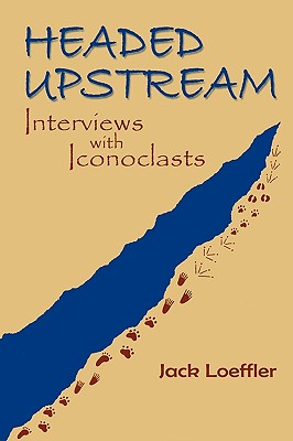 Headed Upstream: Interviews with Iconoclasts - Loeffler, Jack