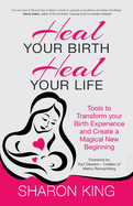 Heal Your Birth, Heal Your Life: Tools to Transform Your Birth Experience and Create a Magical New Beginning