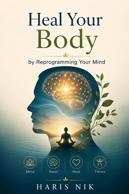 Heal Your Body by Reprogramming Your Mind - Nik, Haris