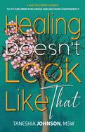 Healing Doesn't Look Like That: A Self Discovery Journey To Joy And Inner Peace While Healing From Codependency