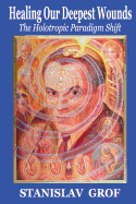 Healing Our Deepest Wounds: The Holotropic Paradigm Shift