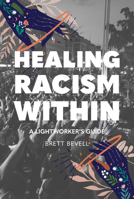 Healing Racism Within: A Lightworker's Guide - Bevell, Brett