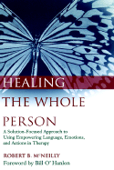 Healing the Whole Person: A Solution-Focused Approach to Using Empowering Language, Emotions, and Actions in Therapy