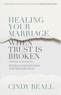 Healing Your Marriage When Trust is Broken: Finding Forgiveness and Restoration