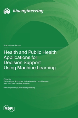 Health and Public Health Applications for Decision Support Using Machine Learning - Rodrigues, Pedro Miguel (Guest editor), and Marques, Jo�o Alexandre Lobo (Guest editor), and Do Vale Madeiro, Jo�o Paulo...