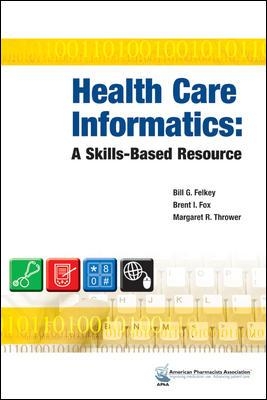 Health Care Informatics: A Skills-Based Resource - Felkey, Bill G, and Fox, Brent I, and Thrower, Margaret R
